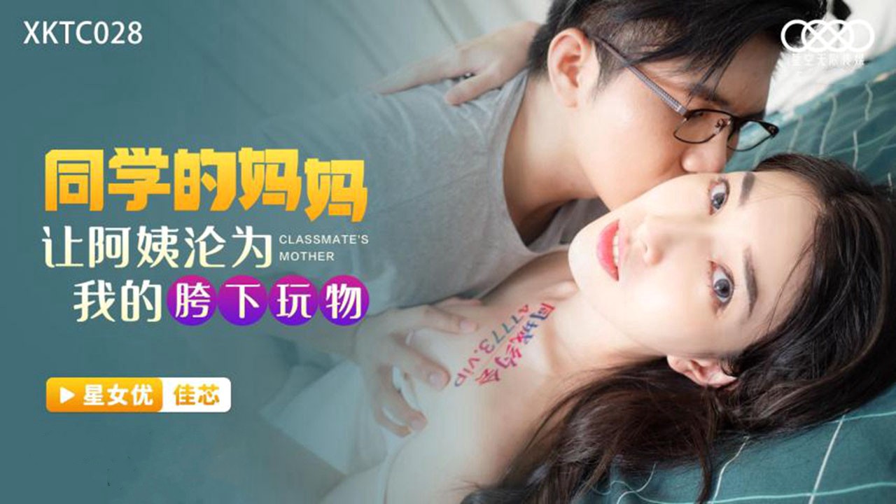 XKTC028 同学的妈妈 让阿姨沦为我的胯下玩物