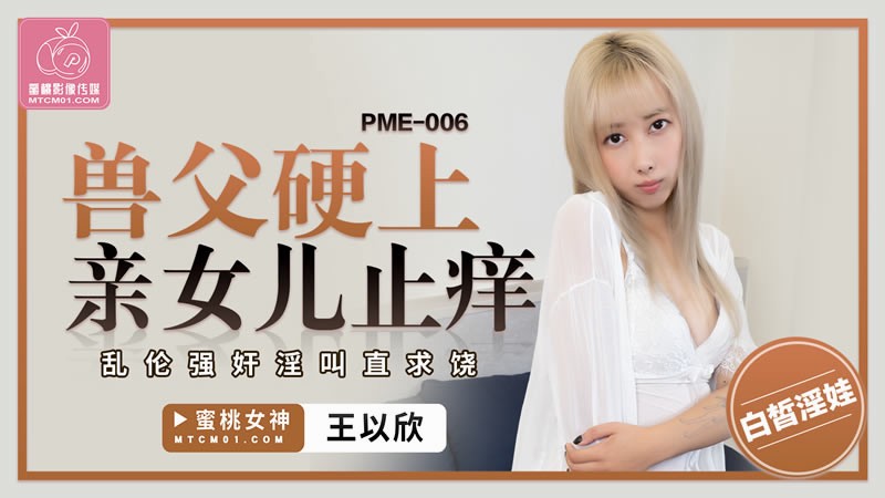 PME-006 兽父硬上亲女儿止痒 乱伦强姦淫叫直求饶
