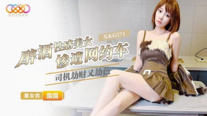 XKG271 醉酒性感美女惨遭网约车司机劫财又劫色